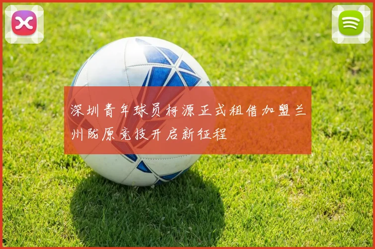 深圳青年球员柯源正式租借加盟兰州陇原竞技开启新征程