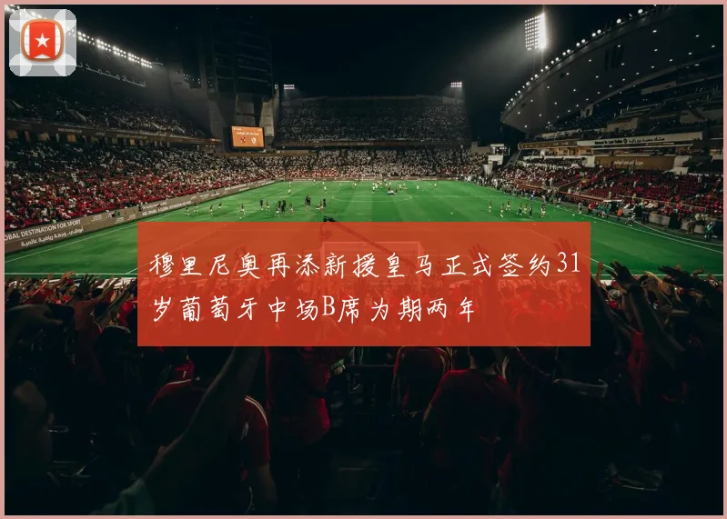 穆里尼奥再添新援皇马正式签约31岁葡萄牙中场B席为期两年