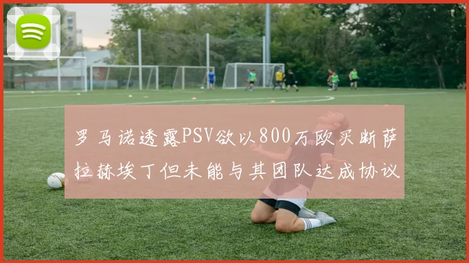 罗马诺透露PSV欲以800万欧买断萨拉赫埃丁但未能与其团队达成协议