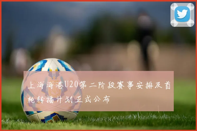 上海海港U20第二阶段赛事安排及首轮转播计划正式公布