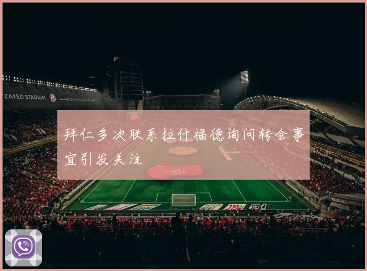 拜仁多次联系拉什福德询问转会事宜引发关注