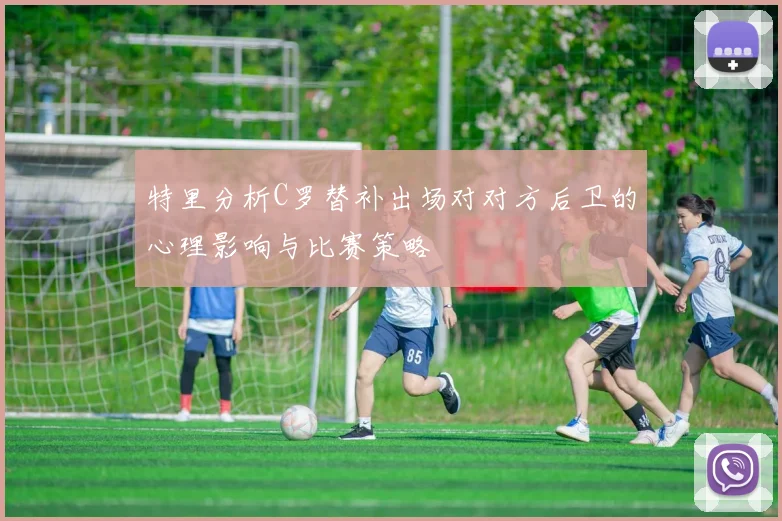 特里分析C罗替补出场对对方后卫的心理影响与比赛策略