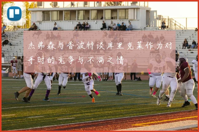 杰弗森与香波特谈库里克莱作为对手时的竞争与不满之情