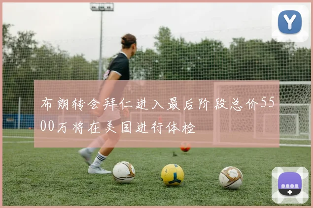 布朗转会拜仁进入最后阶段总价5500万将在美国进行体检
